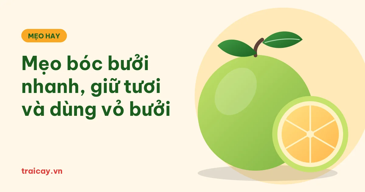 Mẹo Bóc Bưởi Nhanh, Bảo Quản Tươi Lâu Và Tận Dụng Vỏ Bưởi Trong Bếp